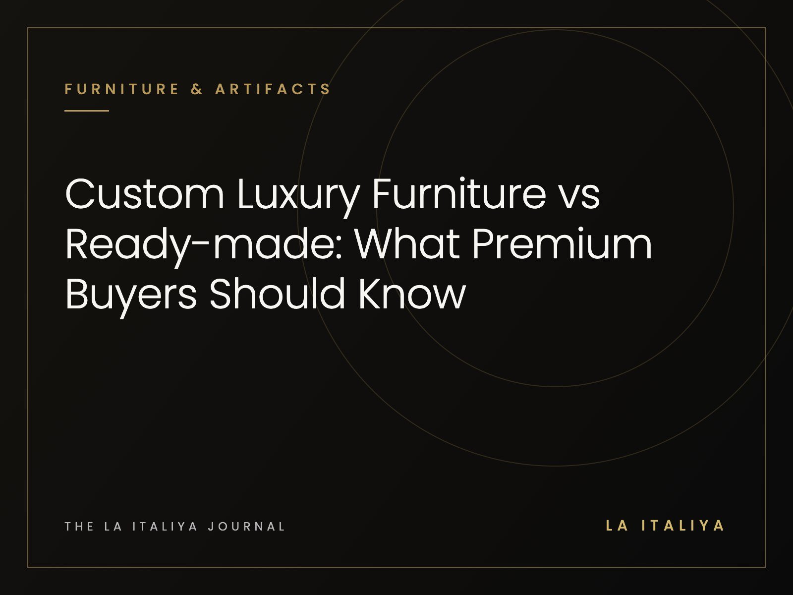 Custom Luxury Furniture vs Ready-made: What Premium Buyers Should Know | LA ITALIYA